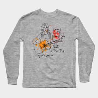 Taylor's Version - Cause I Dont Know How it Gets Better Than This Long Sleeve T-Shirt